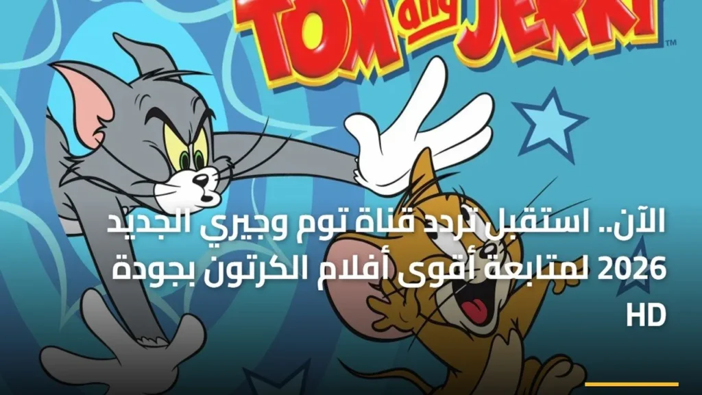 تحديث التردد الجديد.. استقبال قناة توم وجيري بجودة عالية عبر قمر نايل سات بموجة 2026